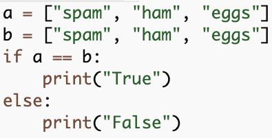 a = ["spam", "ham", "eggs"]
b = ["spam", "ham", "eggs"]
if a == b:
    print("True")
else:
    print("False")
